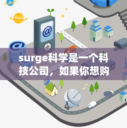 surge科学是一个科技公司,如果你想购买他们的上网服务,建议首先访问他们的官方官网,了解他们的购买渠道和流程。通常,他们会提供注册账号、登录方式和服务使用指导。以下是详细的步骤和信息 surge科学是一个科技公司,如果你想购买他们的上网服务,建议首先访问他们的官方官网,了解他们的购买渠道和流程。通常,他们会提供注册账号、登录方式和服务使用指导。以下是详细的步骤和信息