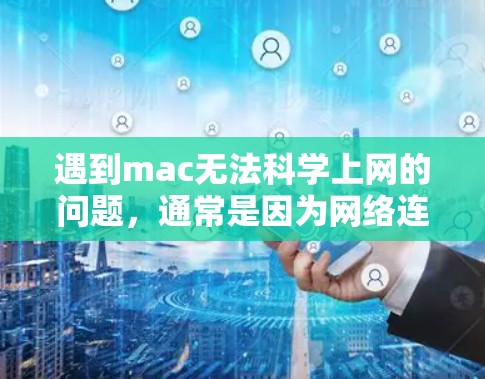 遇到mac无法<strong>科学上网</strong>的问题，通常是因为网络连接卡顿或需要特定软件才能使用。以下是解决该问题的几种方法