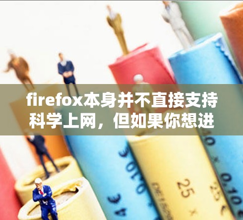 firefox本身并不直接支持科学上网,但如果你想进行科学计算或分析,可以通过其他工具或插件来实现。例如 firefox本身并不直接支持科学上网,但如果你想进行科学计算或分析,可以通过其他工具或插件来实现。例如