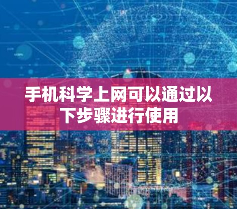 手机科学上网可以通过以下步骤进行使用