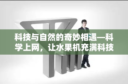 科技与自然的奇妙相遇—<strong>科学上网</strong>,让水果机充满科技能量