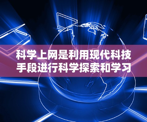 <strong>科学上网</strong>是利用现代科技手段进行科学探索和学习的平台。以下是一些具体步骤和方法,帮助您<strong>科学上网</strong>
