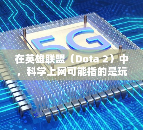 在英雄联盟（Dota 2）中，科学上网可能指的是玩家在游戏中的科学探索任务或技能。具体来说，Dota 2 中有一些任务和技能可以探索科学知识，例如