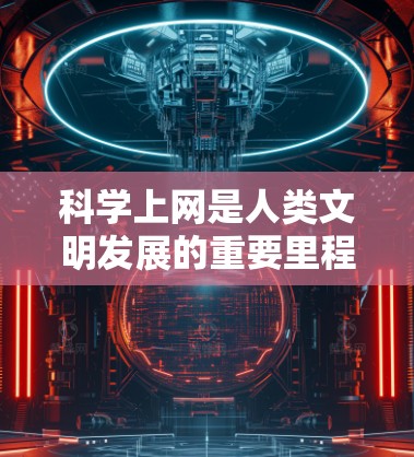 <strong>科学上网</strong>是人类文明发展的重要里程碑,它不仅改变了我们的生活方式,也深刻影响着科技的进步和人类认知的方式。在信息爆炸的时代,<strong>科学上网</strong>已经成为连接世界的重要桥梁,推动着人类文明不断向前