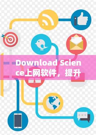 Download Science上网软件，提升效率与隐私的高效解决方案