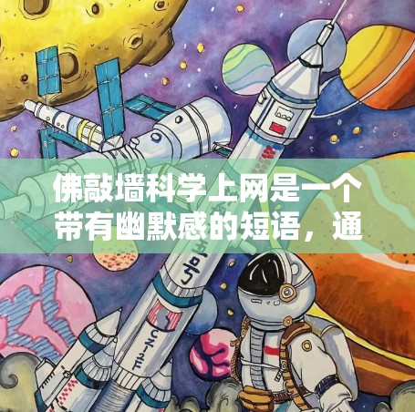 佛敲墙<strong>科学上网</strong>是一个带有幽默感的短语,通常用来调侃某些与宗教、哲学、科学、互联网等主题相关的梗或比喻。以下是一些可能的解释