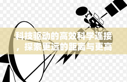 科技驱动的高效科学连接,探索更远的距离与更高效的数据共享
