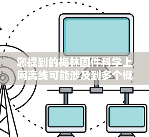 您提到的梅林固件<strong>科学上网</strong>离线可能涉及到多个概念或产品,具体含义可能需要根据上下文进一步了解。不过,我将尝试从以下几个方面进行解释