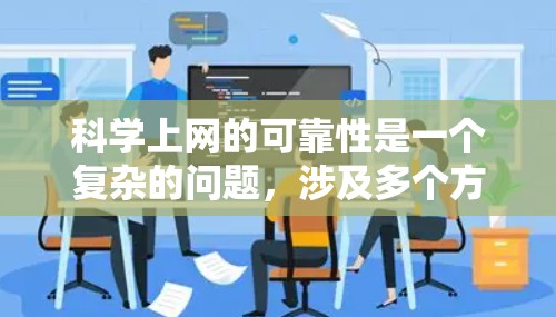 科学上网的可靠性是一个复杂的问题,涉及多个方面。科学上网主要指通过网络获取科学知识和信息的活动。其可靠性主要体现在安全性、信息真实性和透明度上。以下是逐步的解释和答案 科学上网的可靠性是一个复杂的问题,涉及多个方面。科学上网主要指通过网络获取科学知识和信息的活动。其可靠性主要体现在安全性、信息真实性和透明度上。以下是逐步的解释和答案
