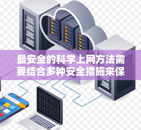 最安全的科学上网方法需要结合多种安全措施来保护个人信息和数据。以下是一些常见的科学上网安全技巧 最安全的科学上网方法需要结合多种安全措施来保护个人信息和数据。以下是一些常见的科学上网安全技巧