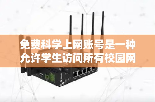 免费<strong>科学上网</strong>账号是一种允许学生访问所有校园网络资源的工具,通常由学校提供。以下是一个系统化的指南,帮助您获取并使用这些资源