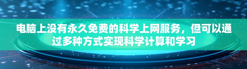 电脑上没有永久免费的<strong>科学上网</strong>服务,但可以通过多种方式实现科学计算和学习