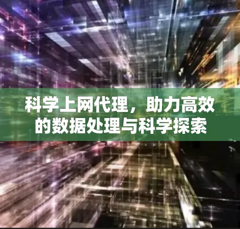 科学上网代理，助力高效的数据处理与科学探索