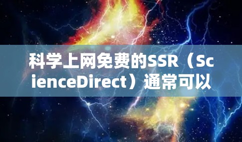 科学上网免费的SSR（ScienceDirect）通常可以通过访问其官方网站或通过相关机构提供。以下是一些可能的免费访问途径