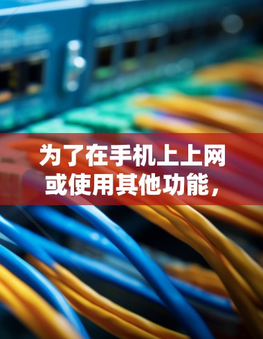 为了在手机上上网或使用其他功能,需要先获取足够的手机数据。以下是具体步骤 为了在手机上上网或使用其他功能,需要先获取足够的手机数据。以下是具体步骤