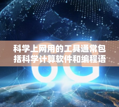 <strong>科学上网</strong>用的工具通常包括科学计算软件和编程语言，这些工具在科学、工程和数学领域都有广泛的应用。以下是一些常见的<strong>科学上网</strong>工具及其用途