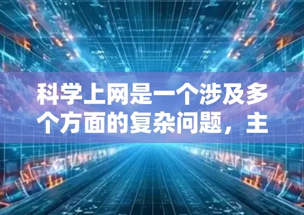 <strong>科学上网</strong>是一个涉及多个方面的复杂问题,主要包括以下方面