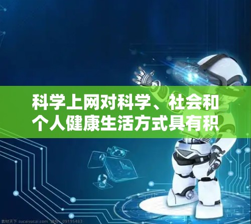 <strong>科学上网</strong>对科学、社会和个人健康生活方式具有积极的影响，以下是对其详细分析