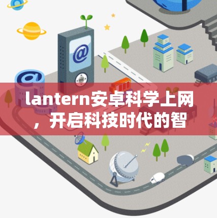 lantern安卓<strong>科学上网</strong>,开启科技时代的智能娱乐新范式