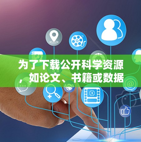 为了下载公开科学资源,如论文、书籍或数据集,可以按照以下步骤进行 为了下载公开科学资源,如论文、书籍或数据集,可以按照以下步骤进行
