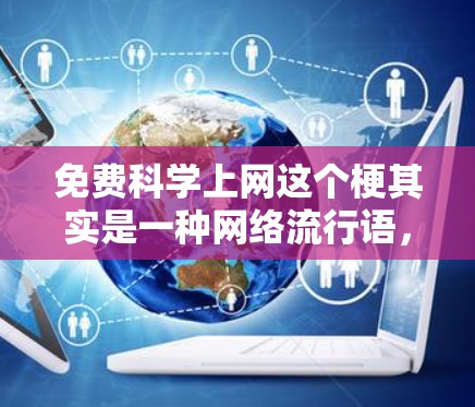 免费科学上网这个梗其实是一种网络流行语，通常用来调侃对科学知识的追求，以及对免费、科学等词汇的夸张使用。如果你看到这个词，可能是在某种轻松的网络语境下出现，类似于免费的科学、科学上网等表达