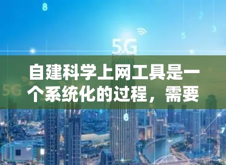 自建<strong>科学上网</strong>工具是一个系统化的过程，需要从设计、开发、测试和维护多个环节进行。以下是一个详细且结构化的步骤指南