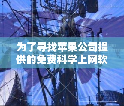 为了寻找苹果公司提供的免费科学上网软件，您可以按照以下步骤进行