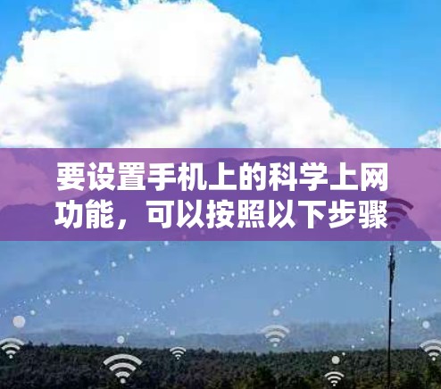 要设置手机上的<strong>科学上网</strong>功能，可以按照以下步骤操作