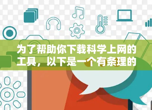 为了帮助你下载科学上网的工具，以下是一个有条理的指南，涵盖你的需求和考虑因素