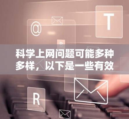 <strong>科学上网</strong>问题可能多种多样，以下是一些有效的方法来解决常见问题