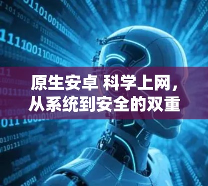 原生安卓 <strong>科学上网</strong>，从系统到安全的双重挑战与机遇
