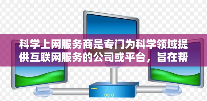 <strong>科学上网</strong>服务商是专门为科学领域提供互联网服务的公司或平台，旨在帮助用户实现各种科学研究和数据分析的需求。以下是对这类服务的详细介绍