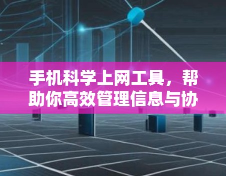 手机<strong>科学上网</strong>工具，帮助你高效管理信息与协作的实用工具