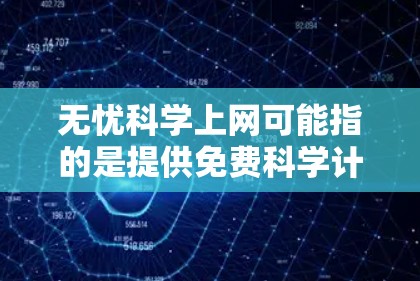 无忧科学上网可能指的是提供免费科学计算和学习资源的网站。这类服务通常用于学习、研究或实验，帮助用户更好地理解和掌握科学知识。以下是一些可能的含义