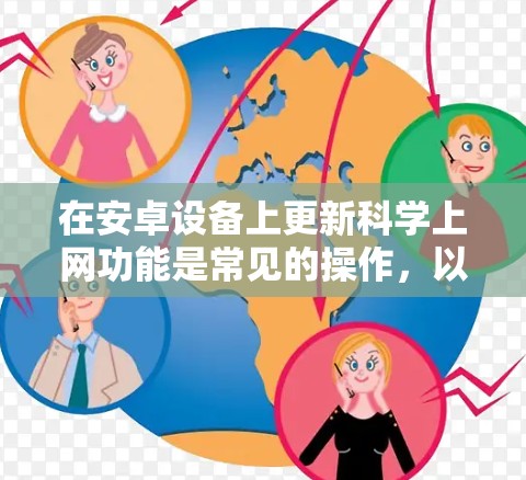 在安卓设备上更新<strong>科学上网</strong>功能是常见的操作，以下是一些步骤和建议，帮助你顺利升级到支持<strong>科学上网</strong>功能的最新版本