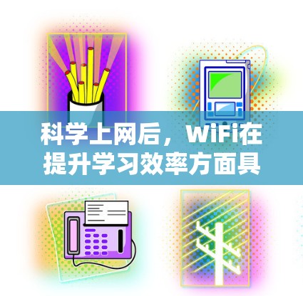 科学上网后，WiFi在提升学习效率方面具有显著的优势。以下是一些具体的好处和考虑因素