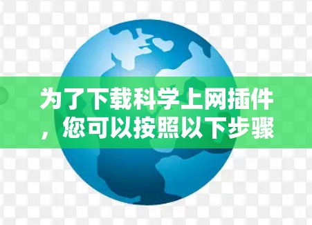为了下载<strong>科学上网</strong>插件，您可以按照以下步骤进行
