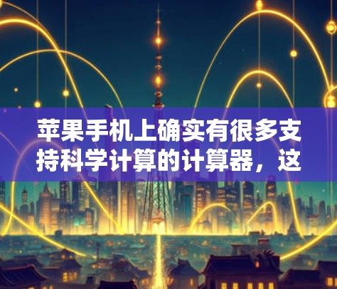 苹果手机上确实有很多支持科学计算的计算器，这些计算器通常被称为科学计算器。以下是一些常见的苹果手机上的科学计算器
