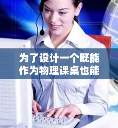 为了设计一个既能作为物理课桌也能作为科学实验用的<strong>梯子</strong>，我们需要综合考虑其物理性能、实验需求及制造工艺。以下是详细的步骤和设计建议