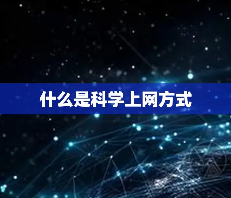 什么是科学上网方式 什么是科学上网方式