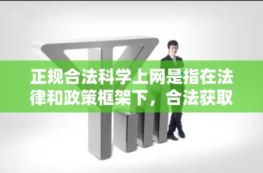 正规合法科学上网是指在法律和政策框架下，合法获取和传播科学知识和信息的方式。以下是对这一问题的详细分析