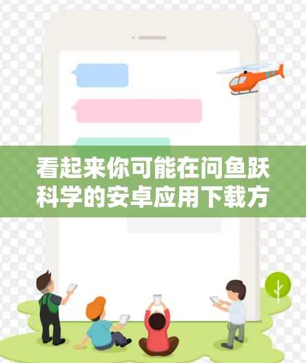 看起来你可能在问鱼跃科学的安卓应用下载方法。假设你指的是鱼跃科学的某个安卓版本，那么以下是一些建议