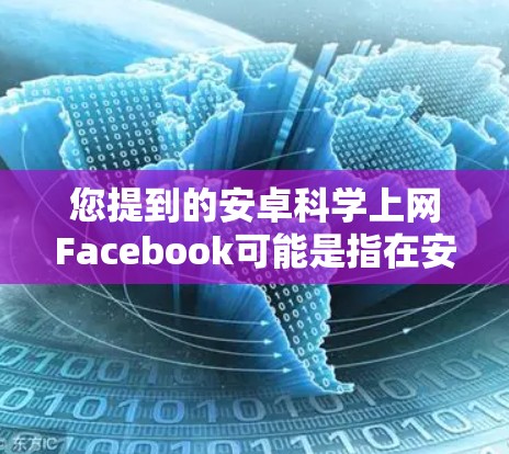 您提到的安卓<strong>科学上网</strong>Facebook可能是指在安卓设备上同时使用科学计算工具和Facebook应用的结合。以下是一些可能的解释和建议