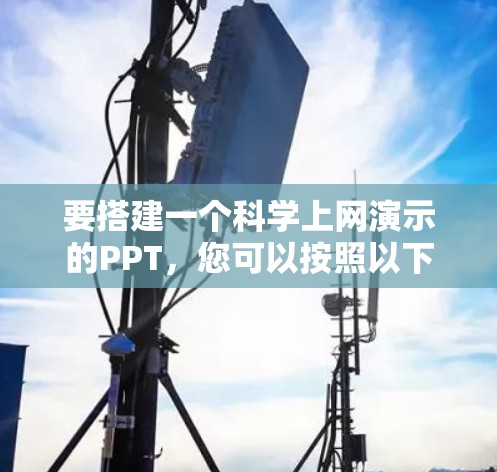 要搭建一个<strong>科学上网</strong>演示的PPT，您可以按照以下步骤进行