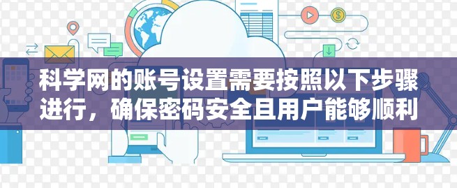 科学网的账号设置需要按照以下步骤进行,确保密码安全且用户能够顺利登录和使用 科学网的账号设置需要按照以下步骤进行,确保密码安全且用户能够顺利登录和使用