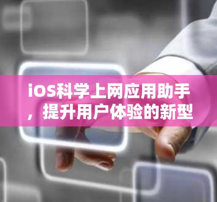 iOS<strong>科学上网</strong>应用助手,提升用户体验的新型解决方案