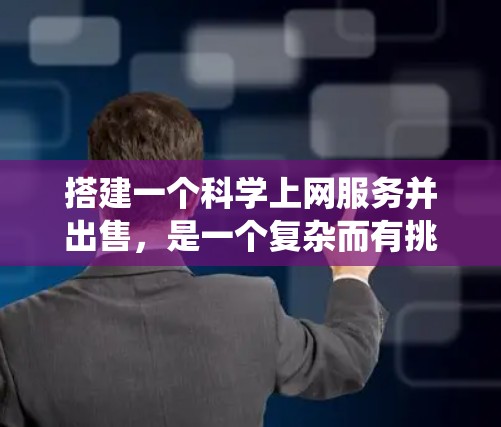 搭建一个科学上网服务并出售，是一个复杂而有挑战性的项目，但通过分步骤的规划和分析，可以逐步实现。以下是一个详细的步骤指南，帮助您系统地完成这个项目