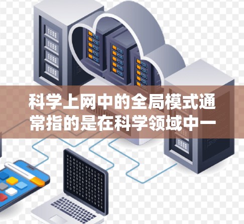 <strong>科学上网</strong>中的全局模式通常指的是在科学领域中一种统一、高效的数据管理和协作模式。它旨在通过互联网将科学资源、数据和知识进行集中管理,从而提高效率、减少资源浪费,并促进跨学科合作