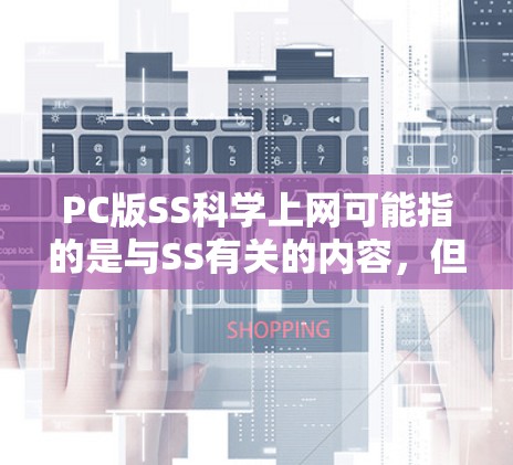 PC版SS科学上网可能指的是与SS有关的内容,但需要更明确的上下文来确定具体含义。以下是几种可能的解释和建议 PC版SS科学上网可能指的是与SS有关的内容,但需要更明确的上下文来确定具体含义。以下是几种可能的解释和建议