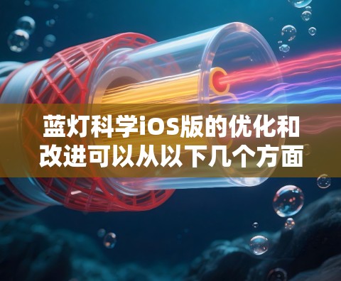 蓝灯科学iOS版的优化和改进可以从以下几个方面进行 蓝灯科学iOS版的优化和改进可以从以下几个方面进行